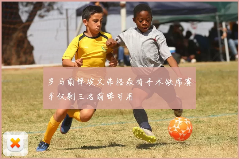 罗马前锋埃文弗格森将手术缺席赛季仅剩三名前锋可用