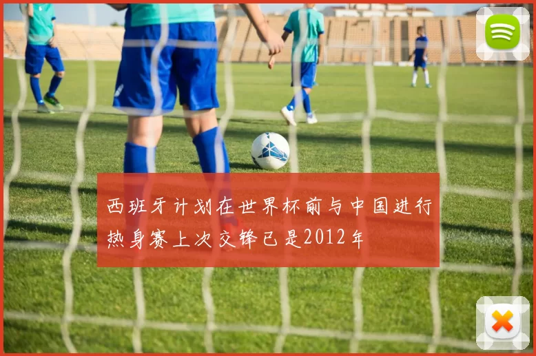 西班牙计划在世界杯前与中国进行热身赛上次交锋已是2012年