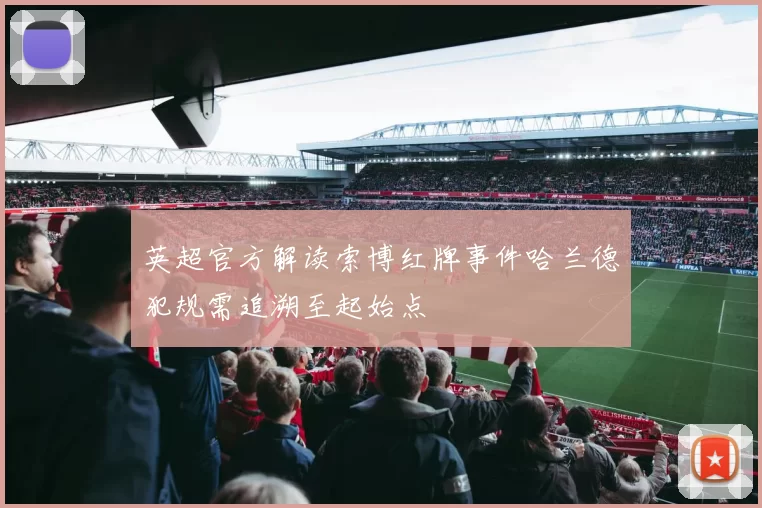 英超官方解读索博红牌事件哈兰德犯规需追溯至起始点