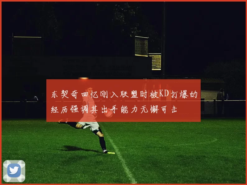 东契奇回忆刚入联盟时被KD打爆的经历强调其出手能力无懈可击