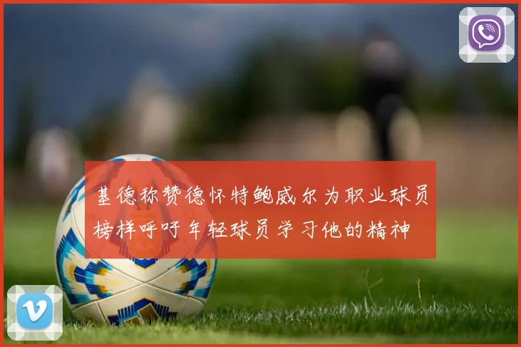 基德称赞德怀特鲍威尔为职业球员榜样呼吁年轻球员学习他的精神