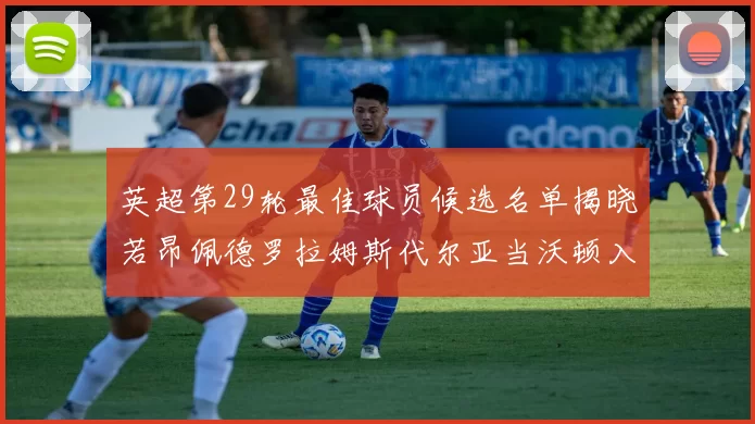 英超第29轮最佳球员候选名单揭晓若昂佩德罗拉姆斯代尔亚当沃顿入围