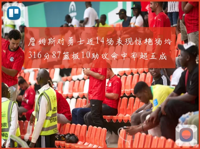 詹姆斯对勇士近14场表现惊艳场均316分87篮板10助攻命中率超五成