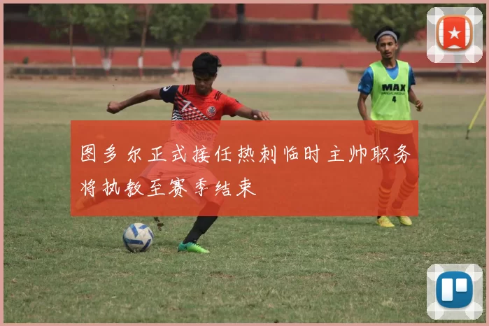 图多尔正式接任热刺临时主帅职务将执教至赛季结束