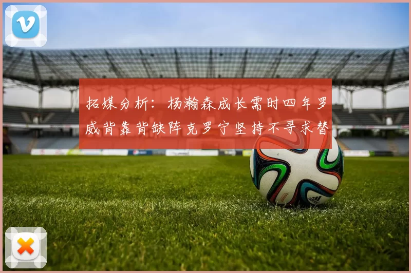 拓媒分析：杨瀚森成长需时四年罗威背靠背缺阵克罗宁坚持不寻求替补中锋