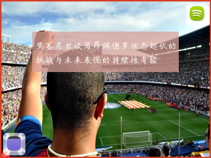 罗塞尼尔谈若昂佩德罗状态起伏的挑战与未来表现的持续性考验